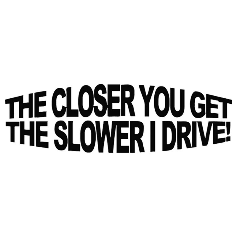 THE CLOSER YOU GET THE SLOWER I DRIVE JDM Vinyl Car Sticker Truck Vinyl Decal