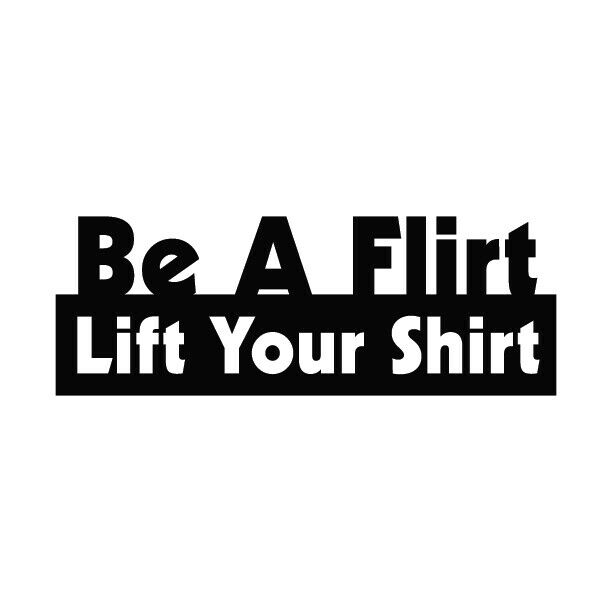 Be A Flirt Lift Your Shirt Vinyl Decal Sticker