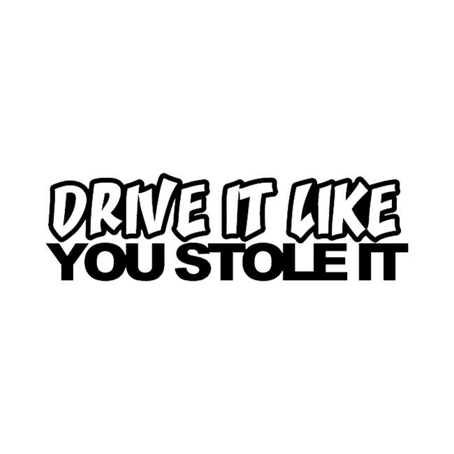 Drive It Like You Stole It Custom Cut Vinyl Decal Sticker