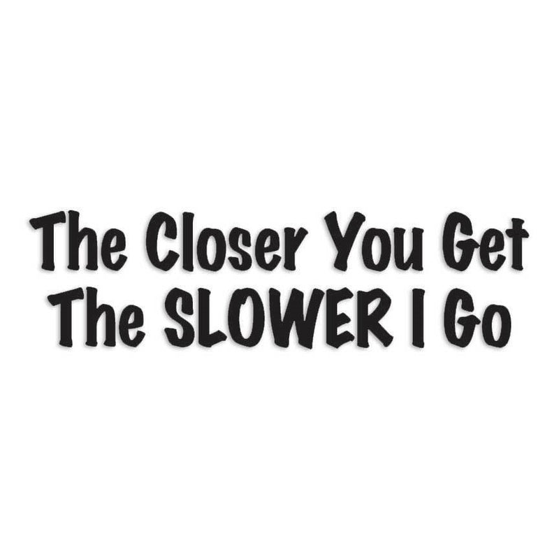 The Closer You Get Slower I Go Decal Sticker