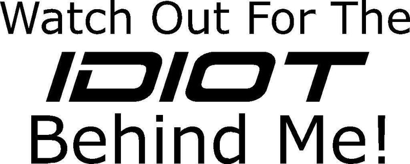 Watch Out For The IDIOT Behind Me funny vinyl decal sticker